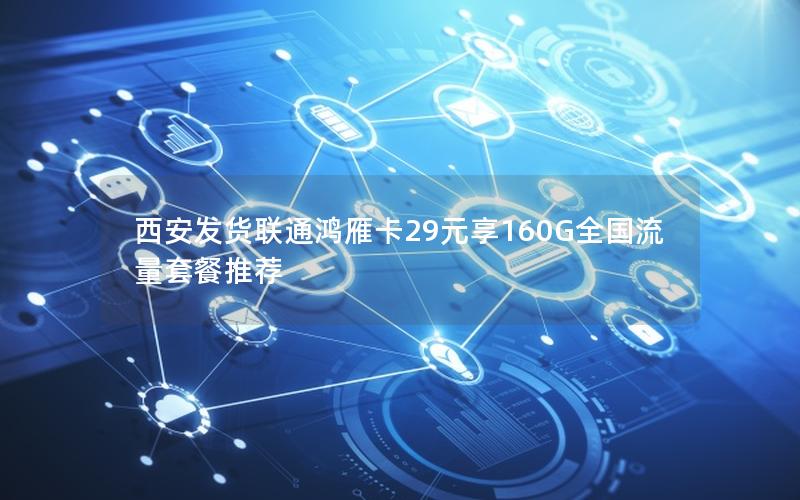 西安发货联通鸿雁卡29元享160G全国流量套餐推荐