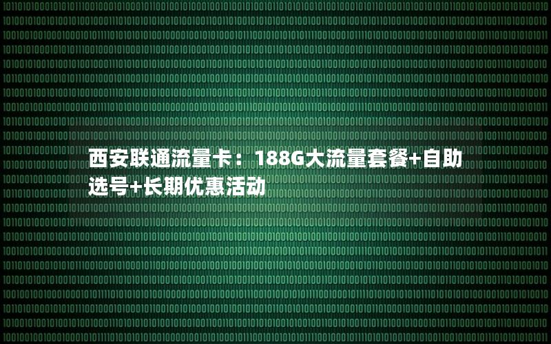 西安联通流量卡：188G大流量套餐+自助选号+长期优惠活动