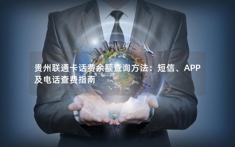 贵州联通卡话费余额查询方法：短信、APP及电话查费指南