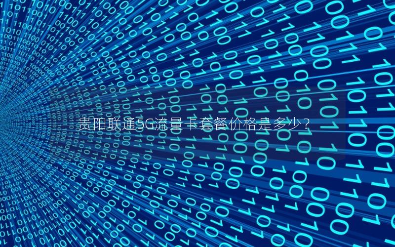 贵阳联通5G流量卡套餐价格是多少？