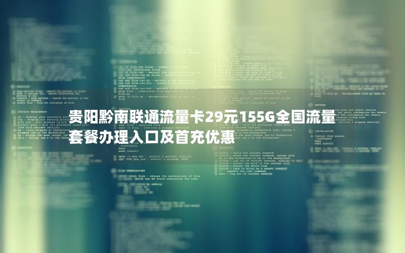 贵阳黔南联通流量卡29元155G全国流量套餐办理入口及首充优惠