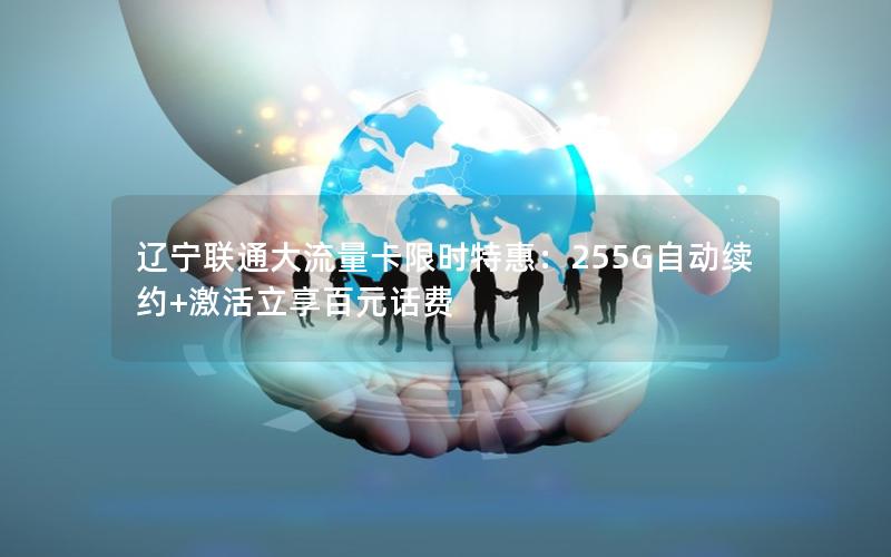辽宁联通大流量卡限时特惠：255G自动续约+激活立享百元话费