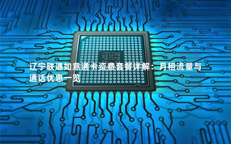 辽宁联通如意通卡资费套餐详解：月租流量与通话优惠一览