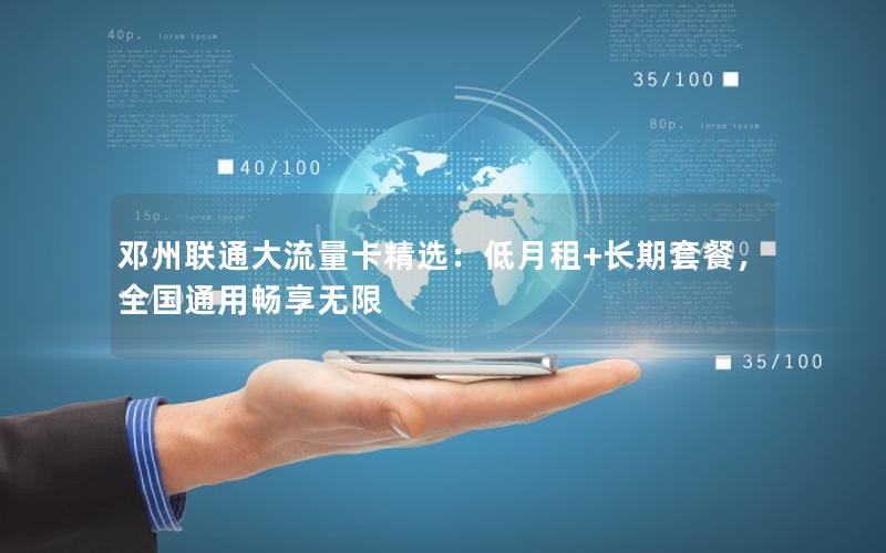 邓州联通大流量卡精选：低月租+长期套餐，全国通用畅享无限