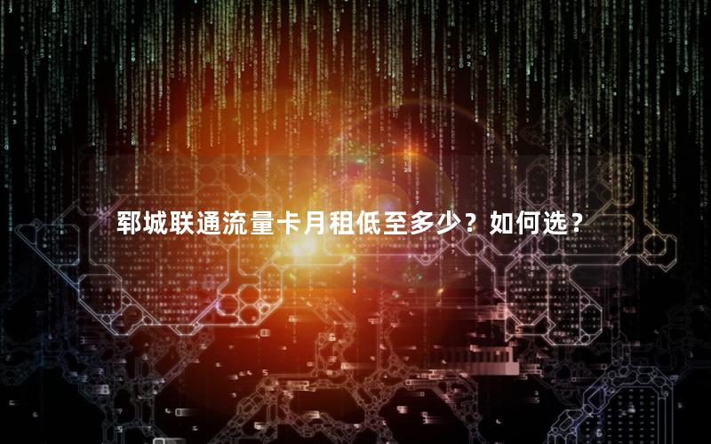 郓城联通流量卡月租低至多少？如何选？