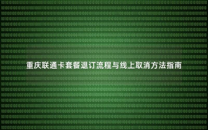 重庆联通卡套餐退订流程与线上取消方法指南