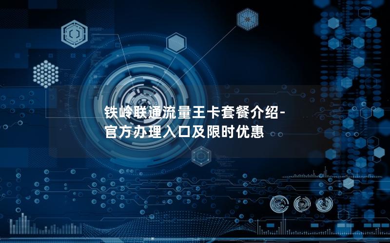 铁岭联通流量王卡套餐介绍-官方办理入口及限时优惠