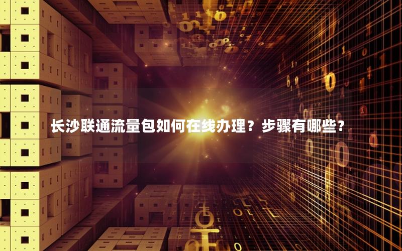 长沙联通流量包如何在线办理？步骤有哪些？