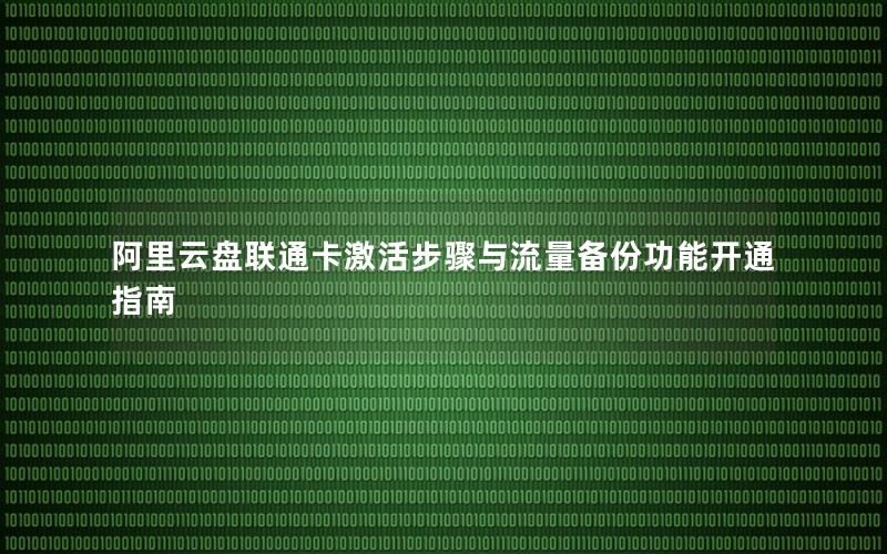阿里云盘联通卡激活步骤与流量备份功能开通指南