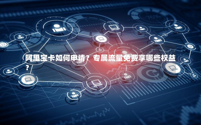阿里宝卡如何申请？专属流量免费享哪些权益？