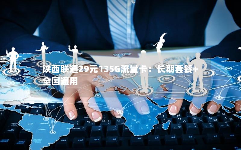 陕西联通29元135G流量卡：长期套餐+全国通用