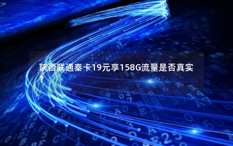 陕西联通秦卡19元享158G流量是否真实？