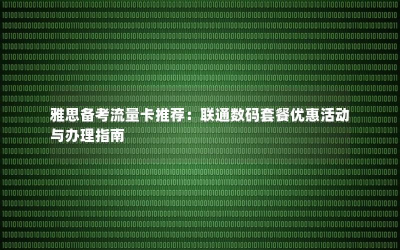 雅思备考流量卡推荐：联通数码套餐优惠活动与办理指南