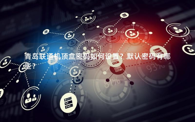 青岛联通机顶盒密码如何设置？默认密码有哪些？