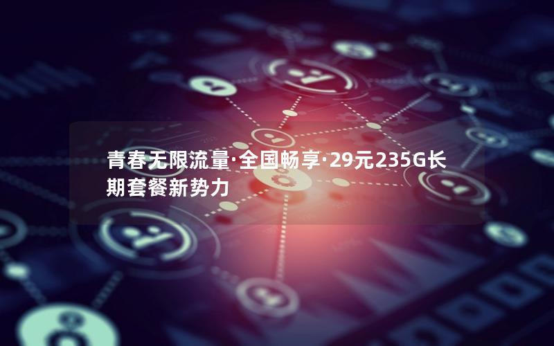 青春无限流量·全国畅享·29元235G长期套餐新势力