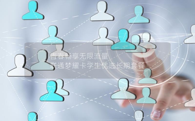 青春畅享无限流量 联通梦耀卡学生优选长期套餐