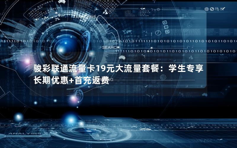 骏彩联通流量卡19元大流量套餐：学生专享长期优惠+首充返费