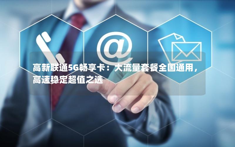 高新联通5G畅享卡：大流量套餐全国通用，高速稳定超值之选