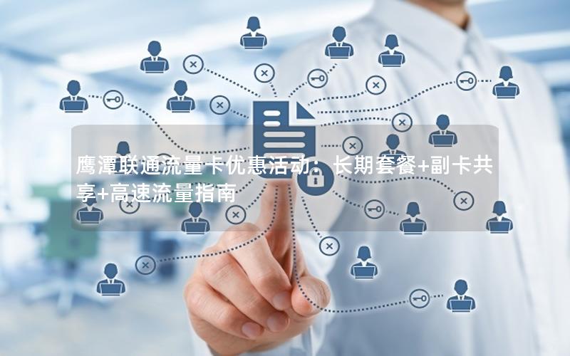 鹰潭联通流量卡优惠活动：长期套餐+副卡共享+高速流量指南