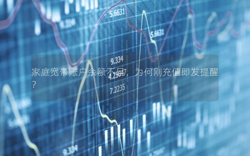 家庭宽带账户余额不足，为何刚充值即发提醒？