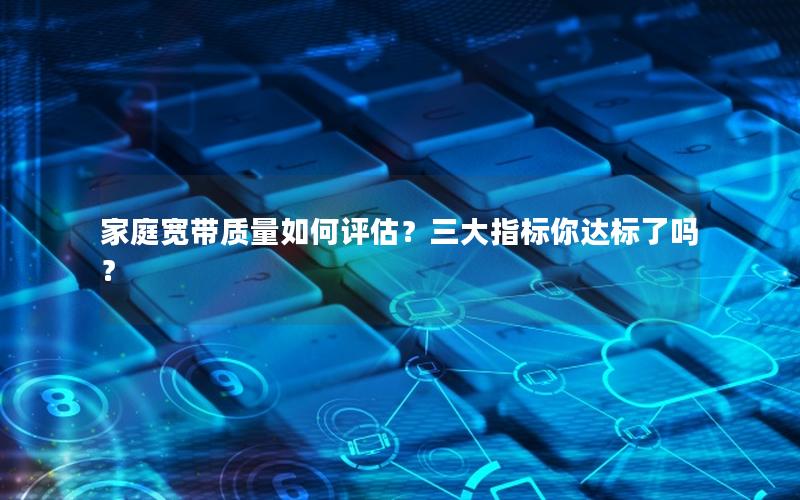 家庭宽带质量如何评估？三大指标你达标了吗？