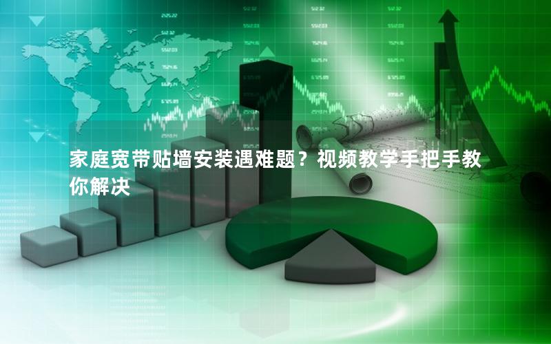 家庭宽带贴墙安装遇难题？视频教学手把手教你解决