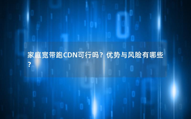 家庭宽带跑CDN可行吗？优势与风险有哪些？
