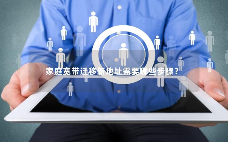 家庭宽带迁移新地址需要哪些步骤？