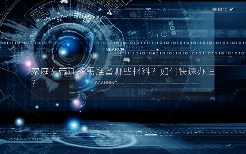 家庭宽带迁移需准备哪些材料？如何快速办理？