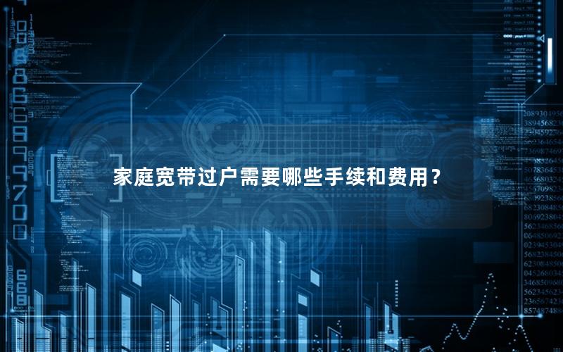 家庭宽带过户需要哪些手续和费用？