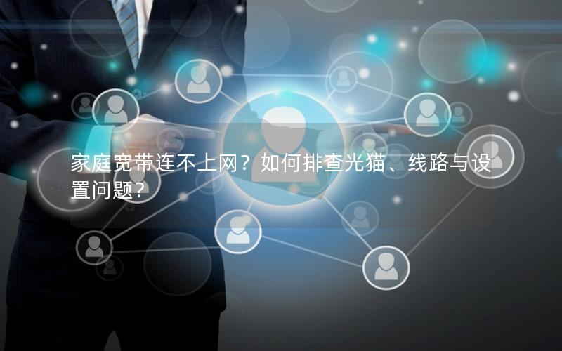 家庭宽带连不上网？如何排查光猫、线路与设置问题？