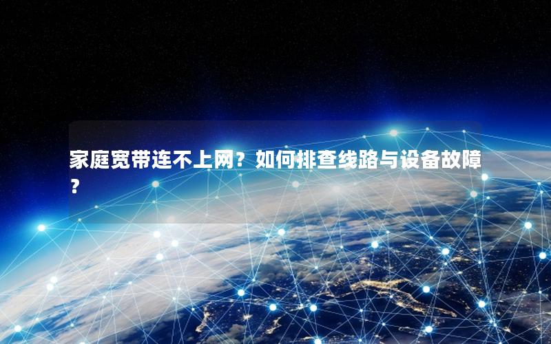 家庭宽带连不上网？如何排查线路与设备故障？