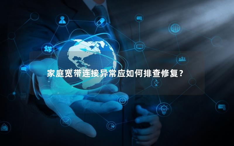 家庭宽带连接异常应如何排查修复？