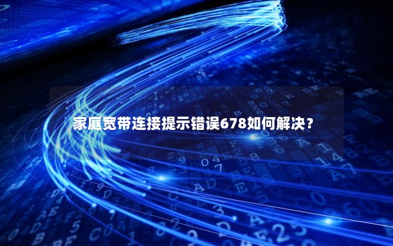 家庭宽带连接提示错误678如何解决？