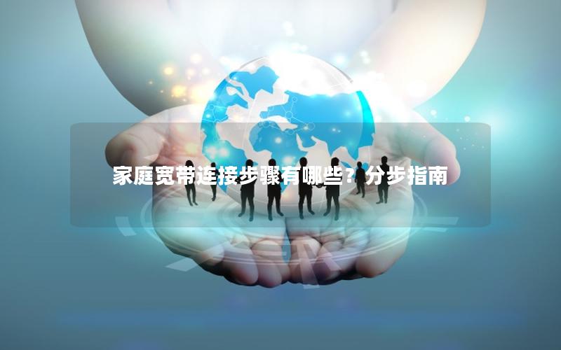 家庭宽带连接步骤有哪些？分步指南