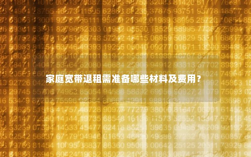 家庭宽带退租需准备哪些材料及费用？