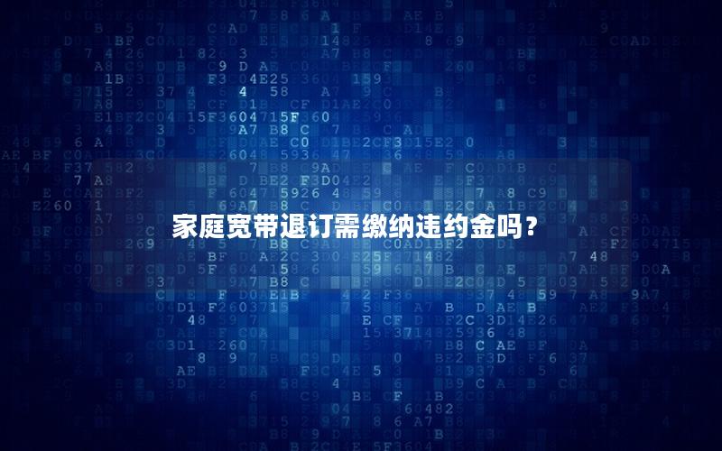 家庭宽带退订需缴纳违约金吗？