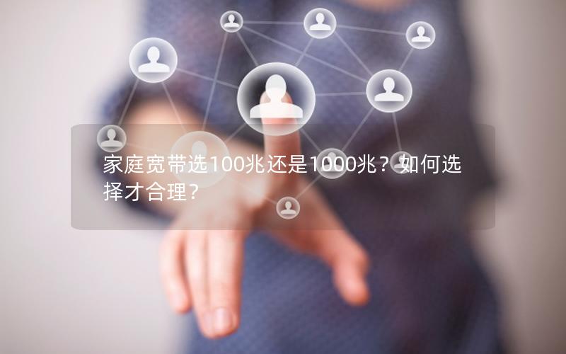 家庭宽带选100兆还是1000兆？如何选择才合理？