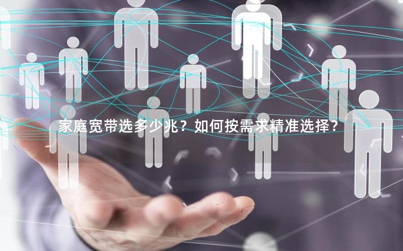 家庭宽带选多少兆？如何按需求精准选择？
