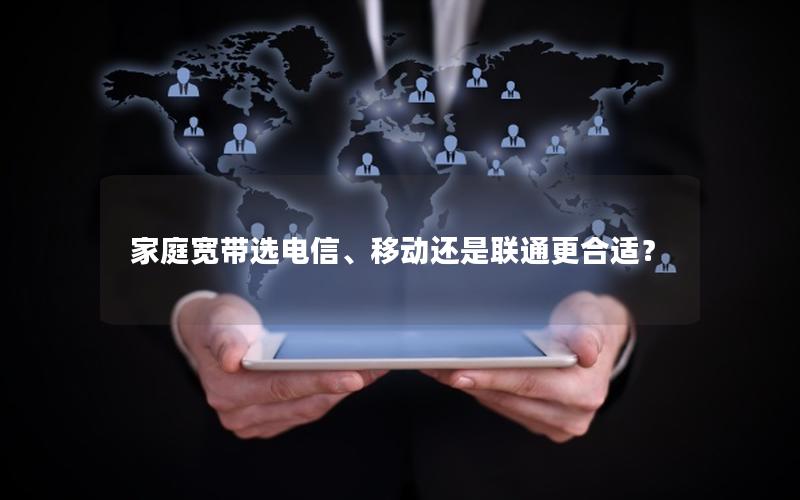 家庭宽带选电信、移动还是联通更合适？