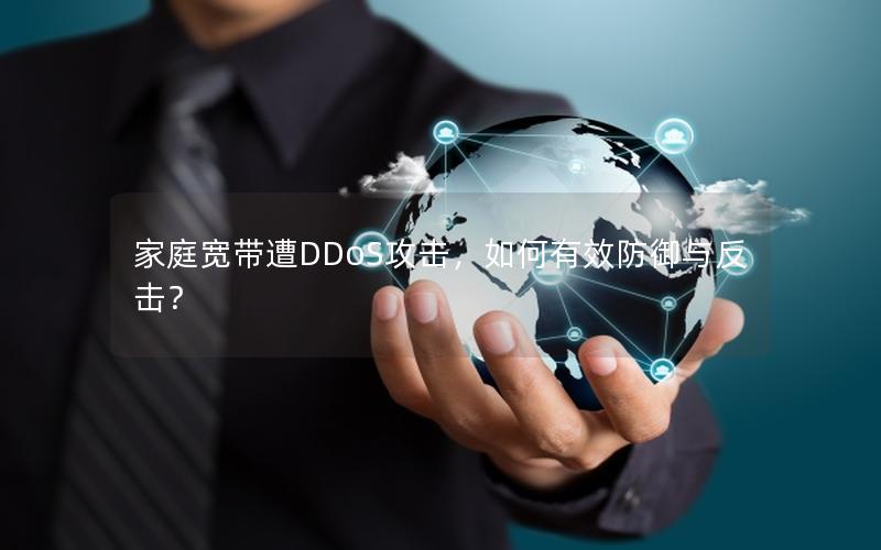 家庭宽带遭DDoS攻击，如何有效防御与反击？