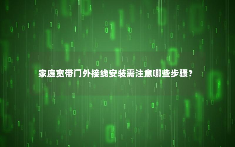 家庭宽带门外接线安装需注意哪些步骤？