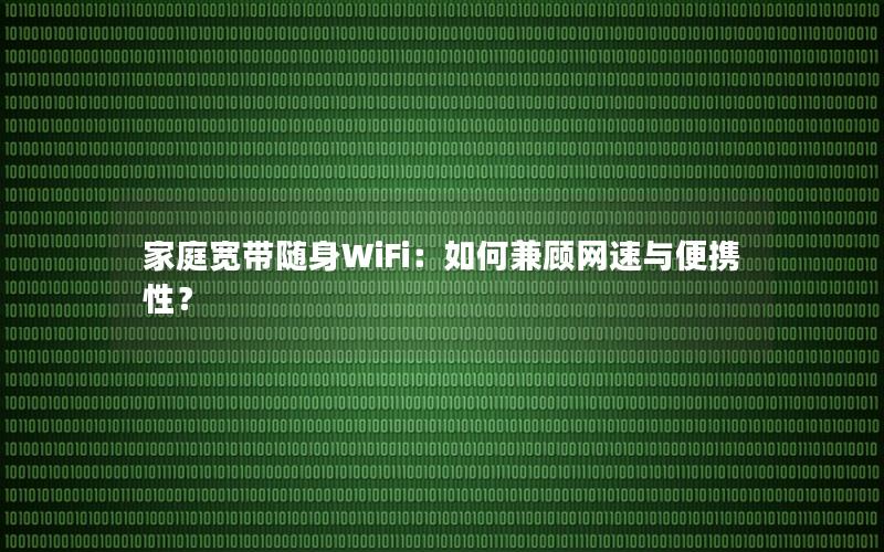 家庭宽带随身WiFi：如何兼顾网速与便携性？