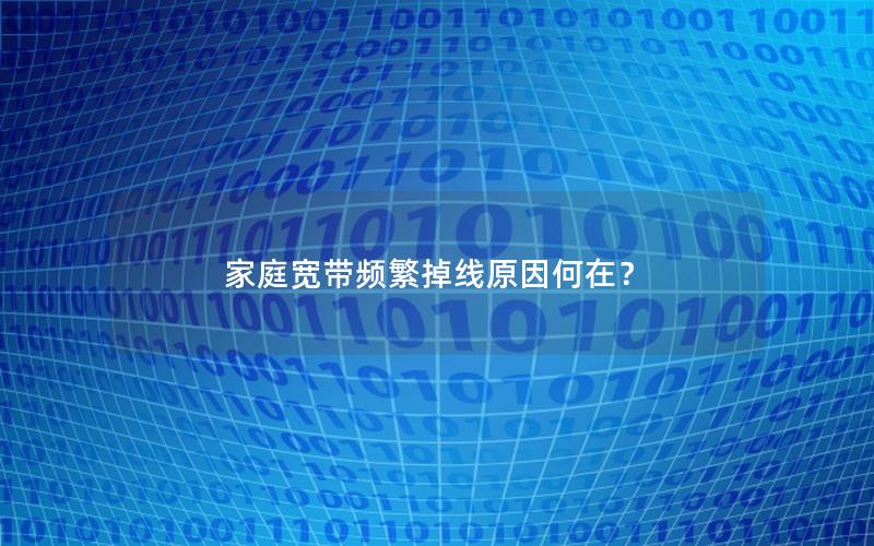 家庭宽带频繁掉线原因何在？