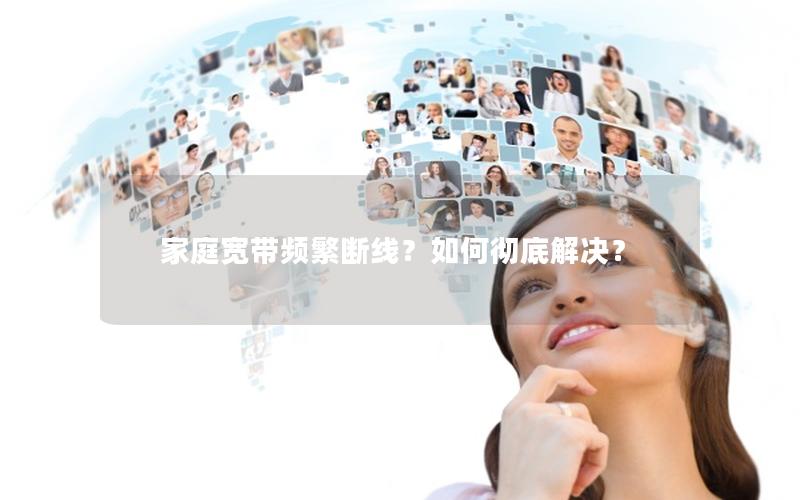 家庭宽带频繁断线？如何彻底解决？