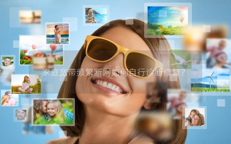 家庭宽带频繁断网如何自行诊断修复？