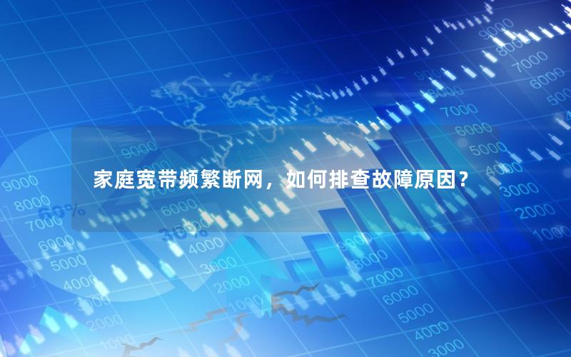 家庭宽带频繁断网，如何排查故障原因？