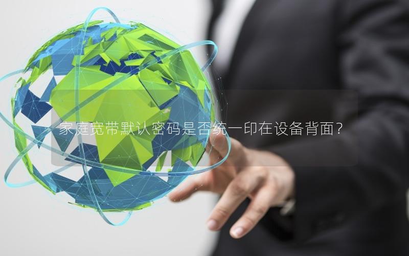 家庭宽带默认密码是否统一印在设备背面？