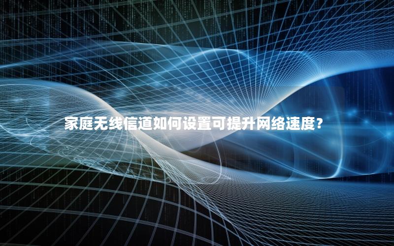 家庭无线信道如何设置可提升网络速度？