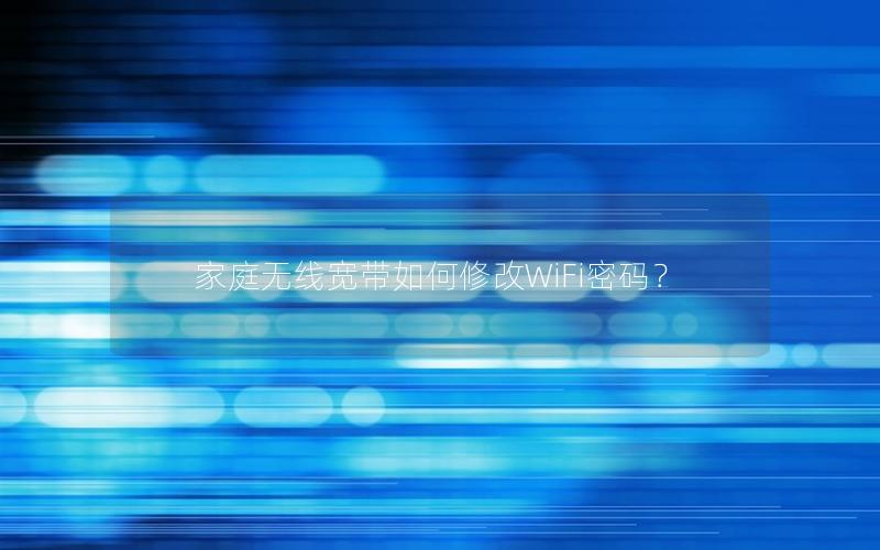 家庭无线宽带如何修改WiFi密码？